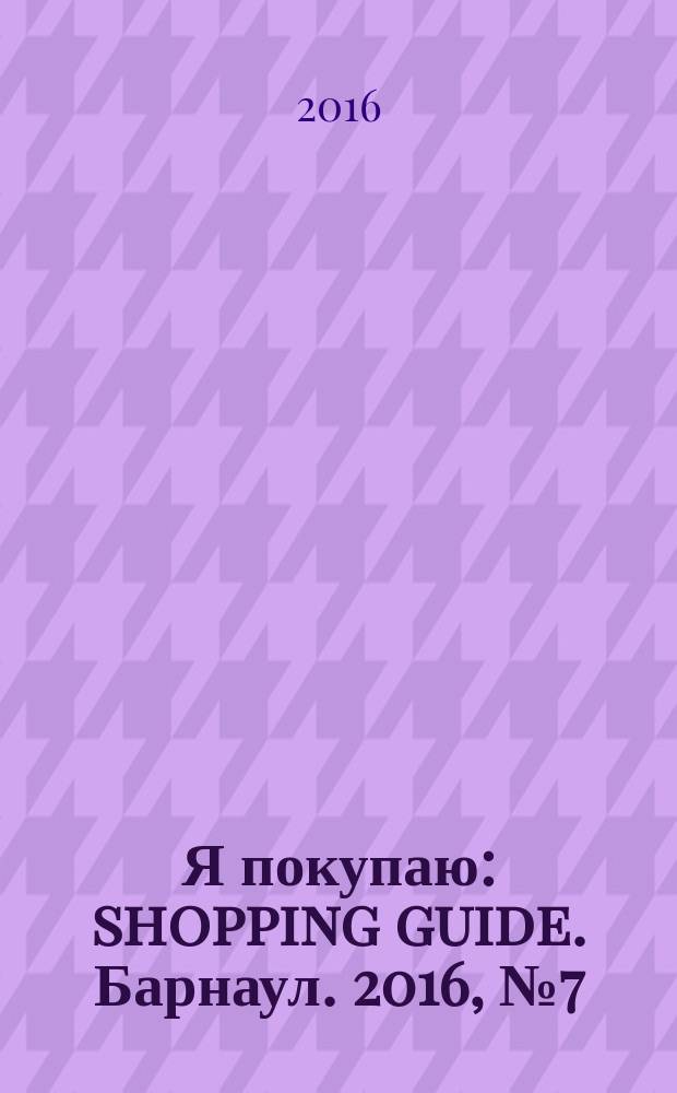 Я покупаю: shopping guide. Барнаул. 2016, № 7 (140)