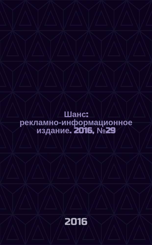 Шанс : рекламно-информационное издание. 2016, № 29 (697)
