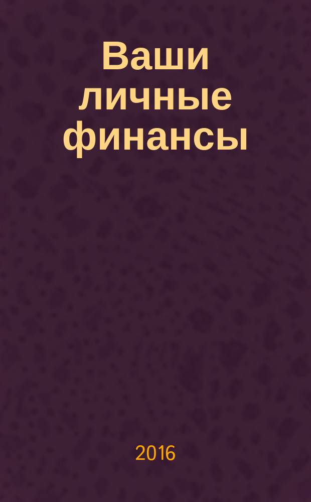 Ваши личные финансы : деловой вестник ежемесячный журнал о финансовой грамотности. 2016, № 7/8 (72/73)