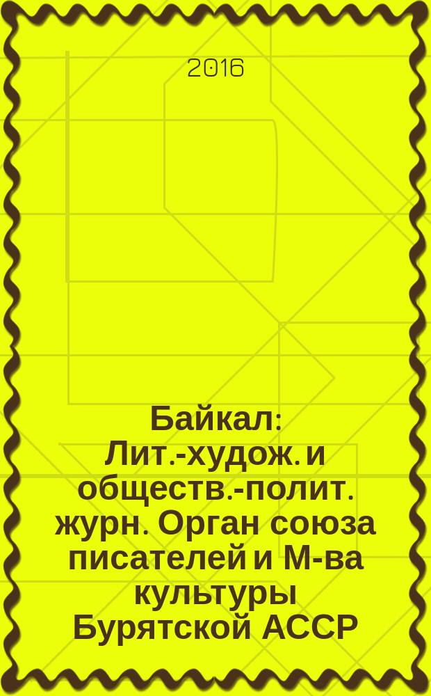 Байкал : Лит.-худож. и обществ.-полит. журн. Орган союза писателей и М-ва культуры Бурятской АССР. 2016, № 3