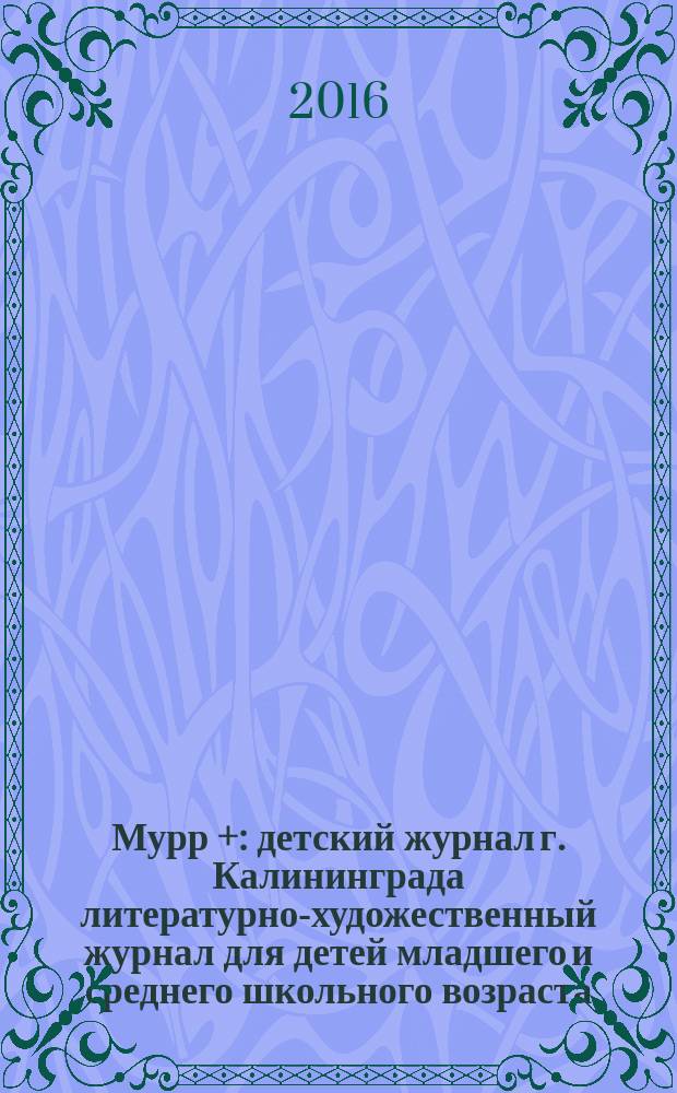 Мурр + : детский журнал г. Калининграда литературно-художественный журнал для детей младшего и среднего школьного возраста. 2016, № 1 (19)