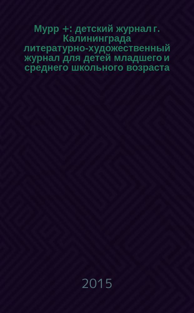 Мурр + : детский журнал г. Калининграда литературно-художественный журнал для детей младшего и среднего школьного возраста. 2015, № 2 (17)