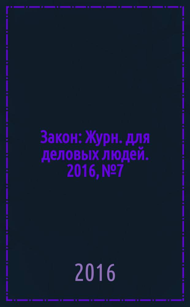 Закон : Журн. для деловых людей. 2016, № 7