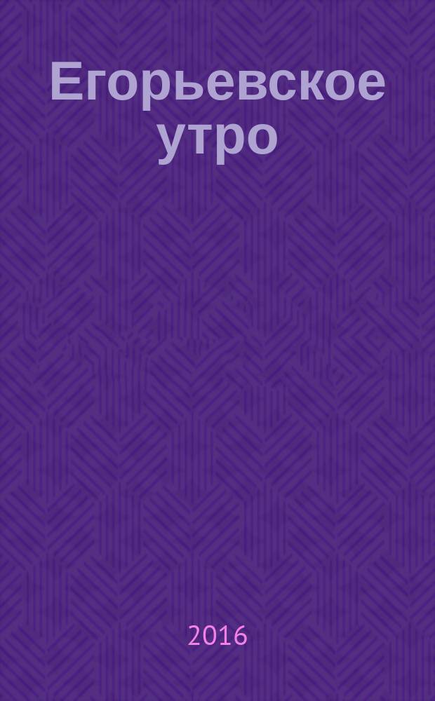 Егорьевское утро : Еженед. ил. худож.-лит., обществ., попул.-науч. и юмористич. журн. 2016, № 31 (880)