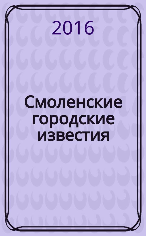 Смоленские городские известия : офиц. изд. Смоленского гор. Совета. 2016, № 1 (149)