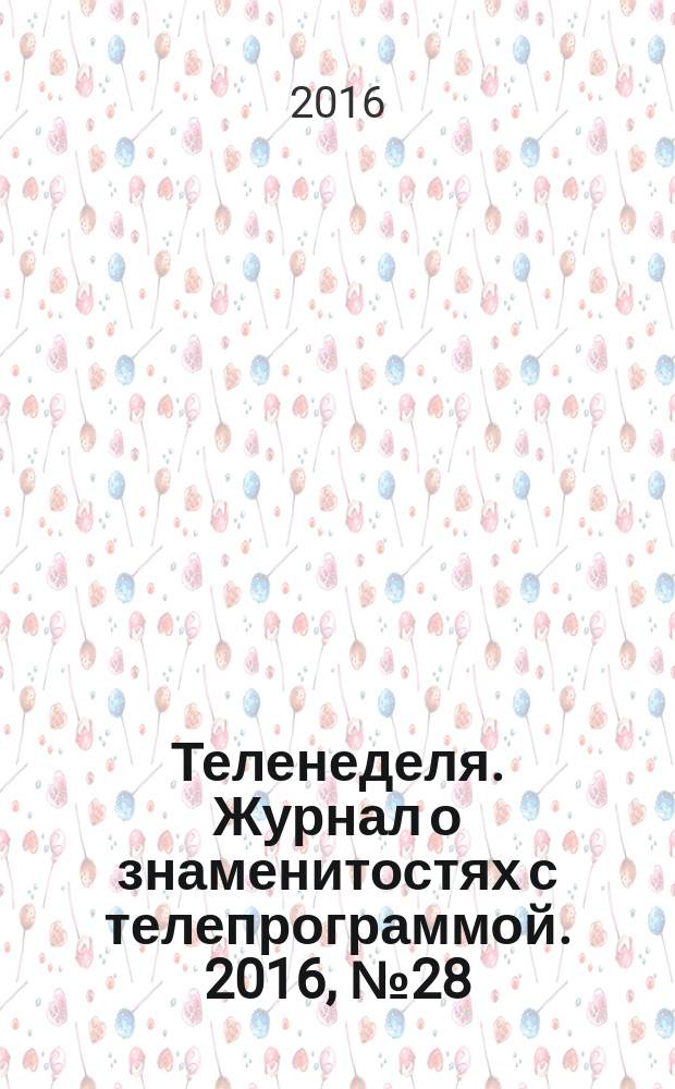 Теленеделя. Журнал о знаменитостях с телепрограммой. 2016, № 28 (49)