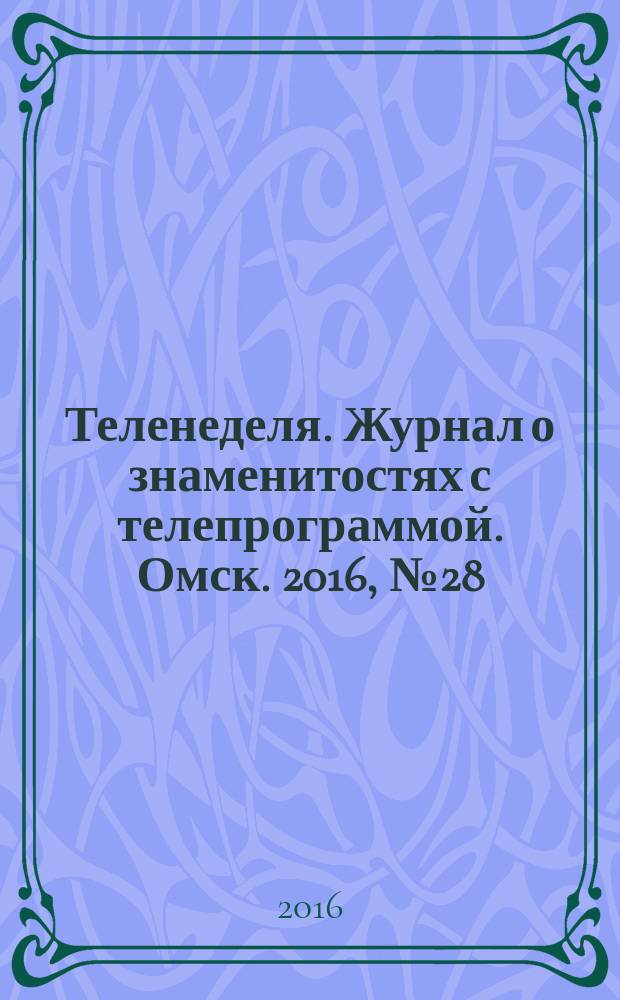 Теленеделя. Журнал о знаменитостях с телепрограммой. Омск. 2016, № 28 (49)