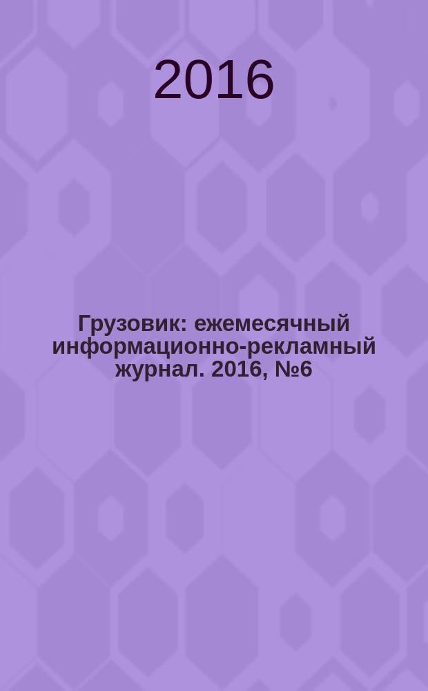 Грузовик : ежемесячный информационно-рекламный журнал. 2016, № 6 (6) = Грузовик : ежемесячный информационно-рекламный журнал. 2016, № 6 (12)