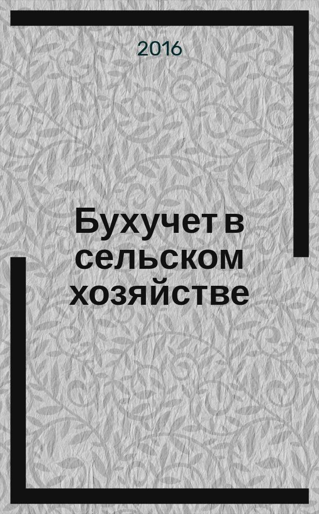 Бухучет в сельском хозяйстве : Ежемес. науч.-практ. журн. для бухгалтера. 2016, № 7 (157)