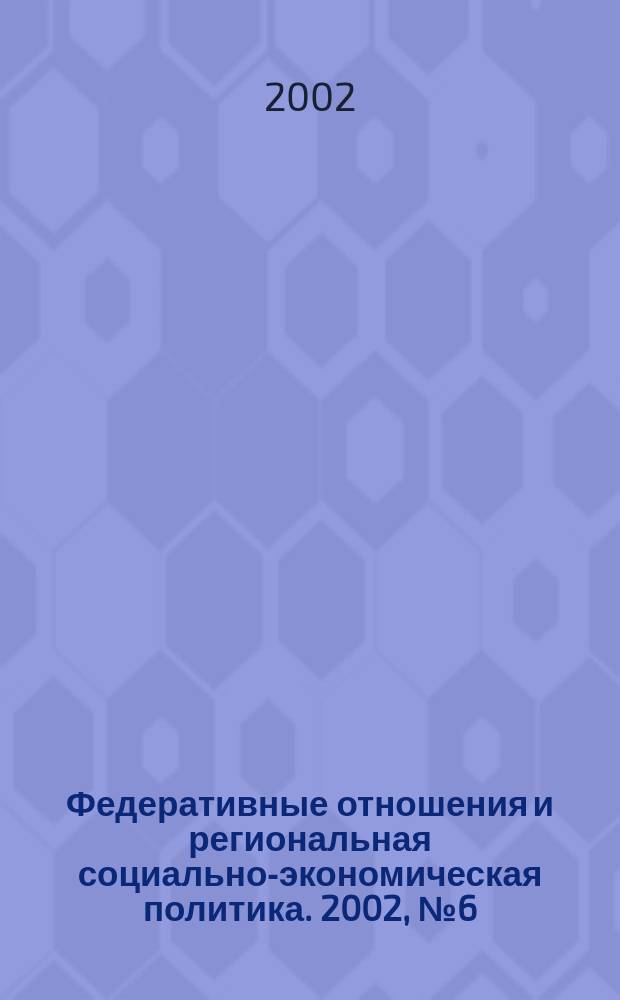 Федеративные отношения и региональная социально-экономическая политика. 2002, № 6 (42)