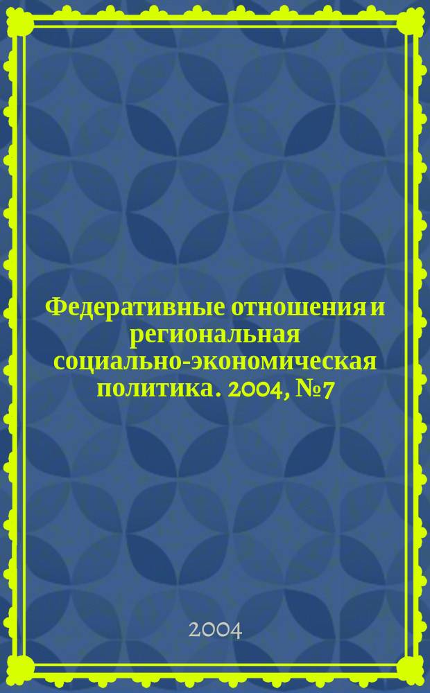 Федеративные отношения и региональная социально-экономическая политика. 2004, № 7 (67)