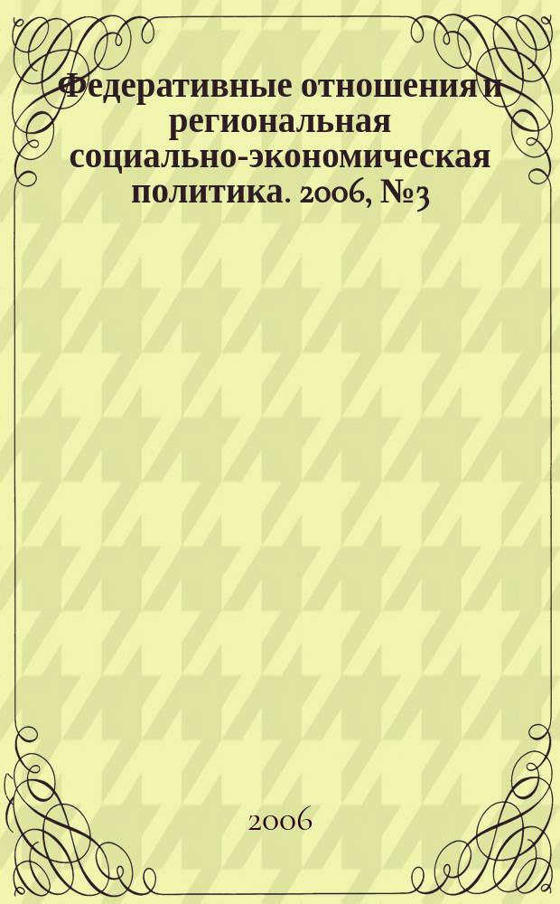 Федеративные отношения и региональная социально-экономическая политика. 2006, № 3 (87)