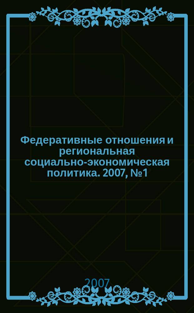 Федеративные отношения и региональная социально-экономическая политика. 2007, № 1 (97)