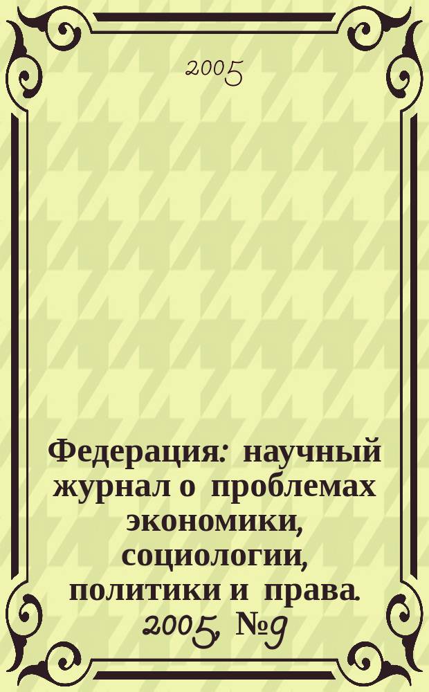 Федерация : научный журнал о проблемах экономики, социологии, политики и права. 2005, № 9 (11)