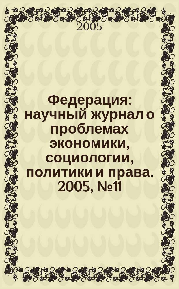 Федерация : научный журнал о проблемах экономики, социологии, политики и права. 2005, № 11 (13)