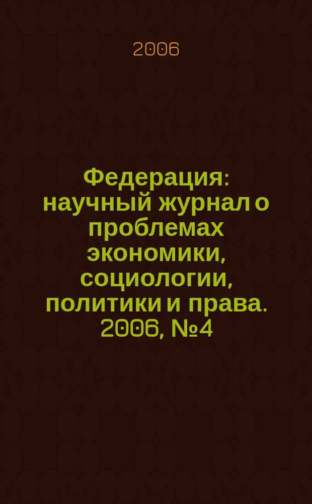 Федерация : научный журнал о проблемах экономики, социологии, политики и права. 2006, № 4 (18)
