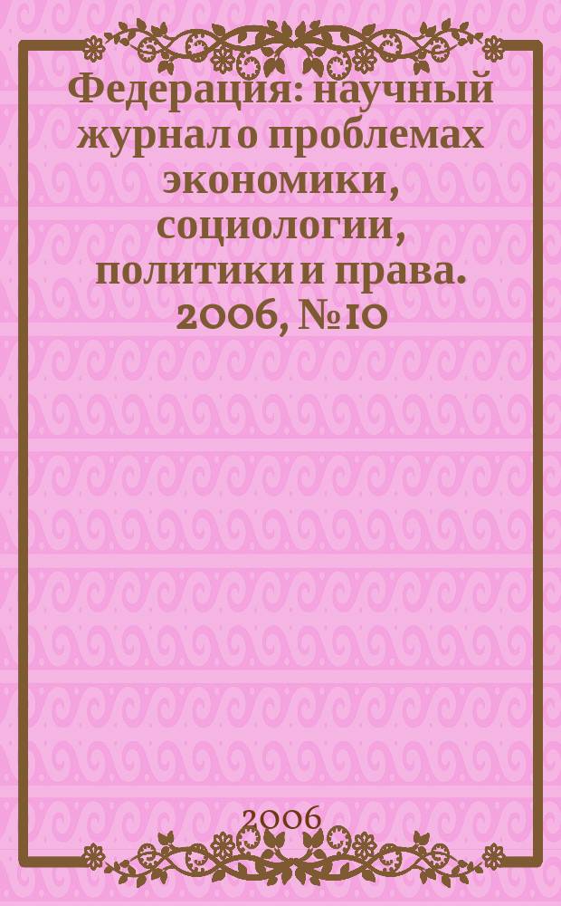 Федерация : научный журнал о проблемах экономики, социологии, политики и права. 2006, № 10 (24)