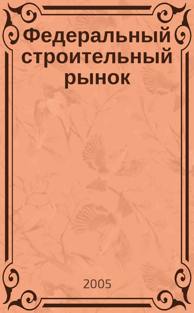 Федеральный строительный рынок : интервью, технологии, инвестиции всероссийский журнал строительного и промышленного заказа. 2005, № 5 (42)