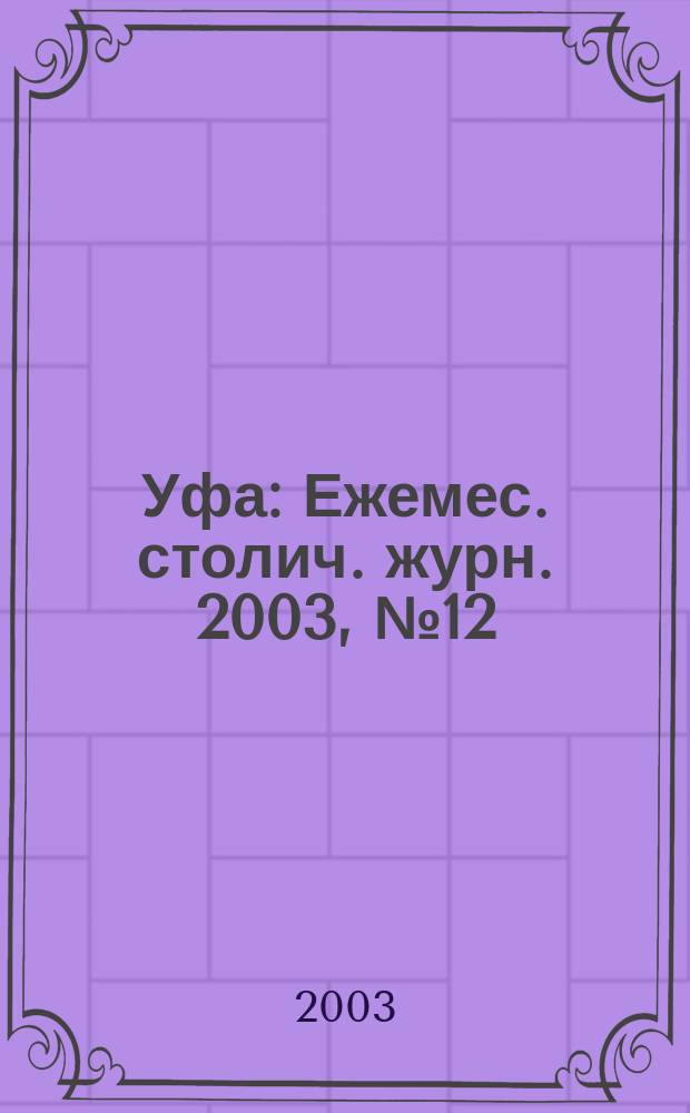 Уфа : Ежемес. столич. журн. 2003, № 12 (25)