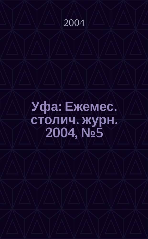 Уфа : Ежемес. столич. журн. 2004, № 5 (30)