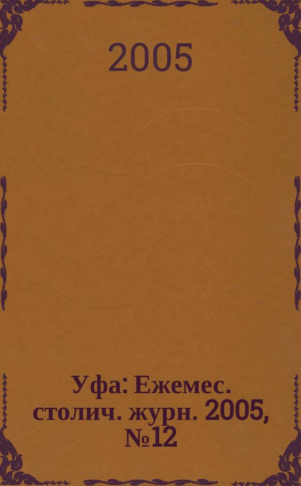 Уфа : Ежемес. столич. журн. 2005, № 12 (49)