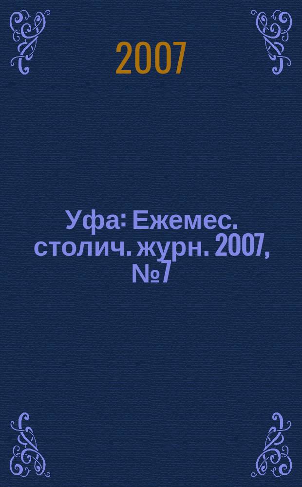 Уфа : Ежемес. столич. журн. 2007, № 7 (68)