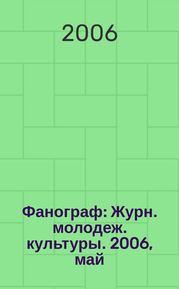 Фанограф : Журн. молодеж. культуры. 2006, май