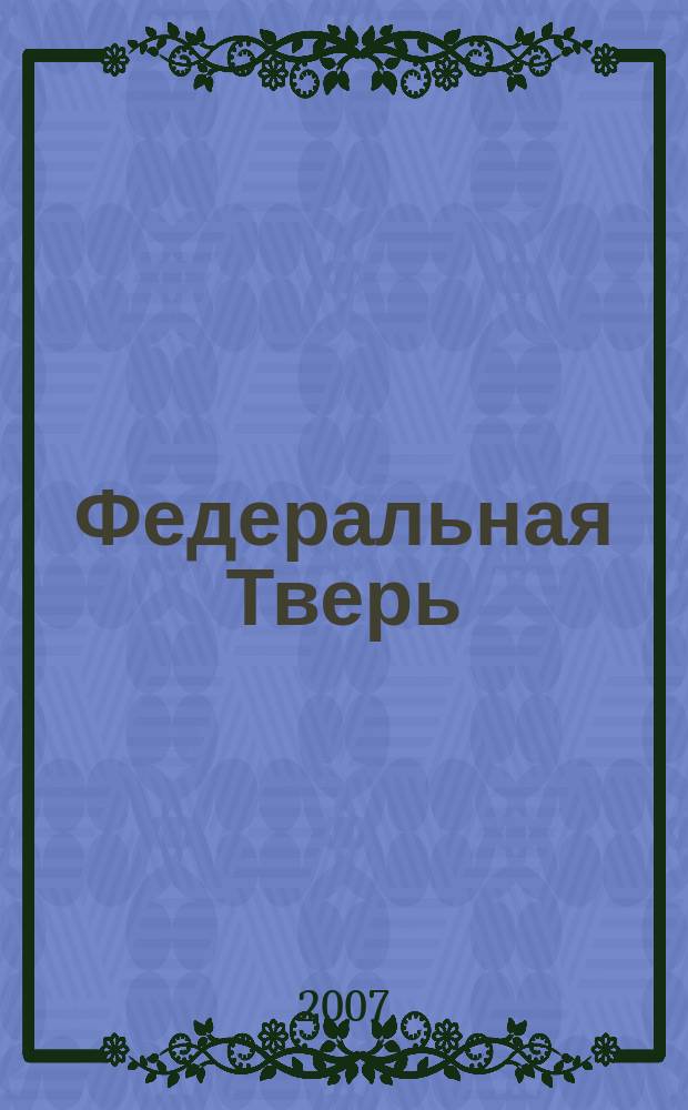 Федеральная Тверь : ежемесячный информационно-аналитический журнал. № 13