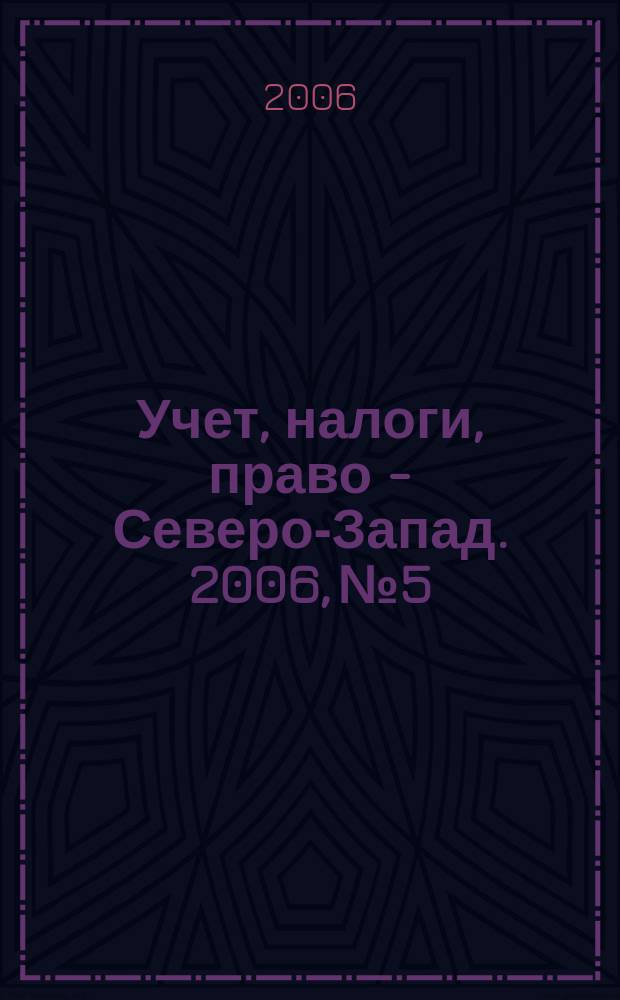 Учет, налоги, право - Северо-Запад. 2006, № 5