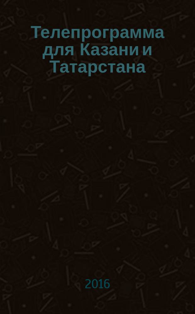 Телепрограмма для Казани и Татарстана : Комсомольская правда. 2016, № 30 (751)