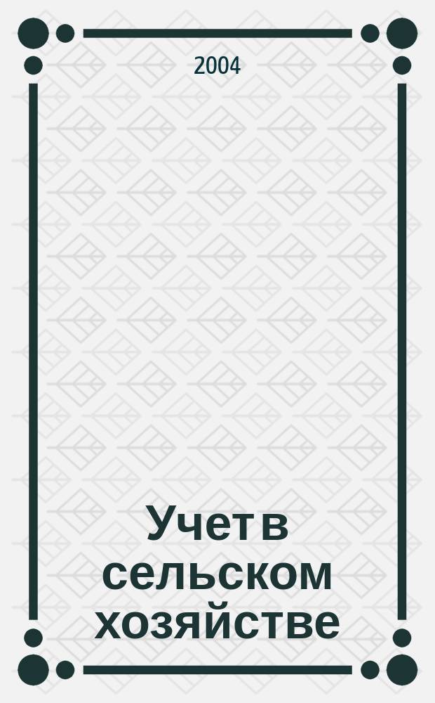 Учет в сельском хозяйстве : Отрасл. прил. к журн. "Главбух". 2004, № 3