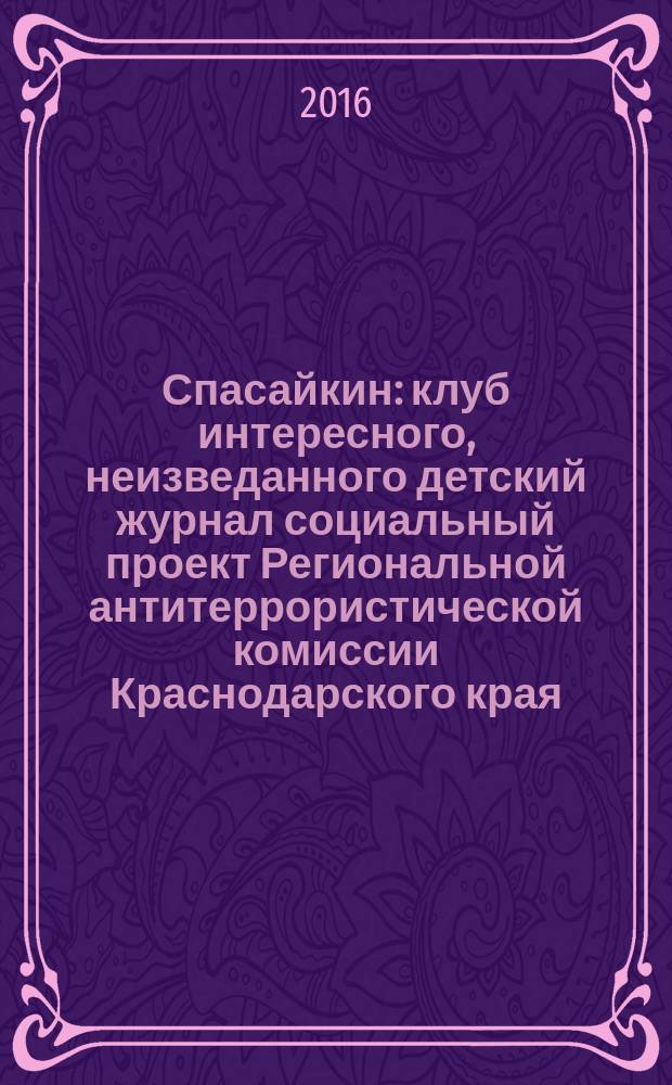Спасайкин : клуб интересного, неизведанного детский журнал социальный проект Региональной антитеррористической комиссии Краснодарского края. 2016, № 8 (138)