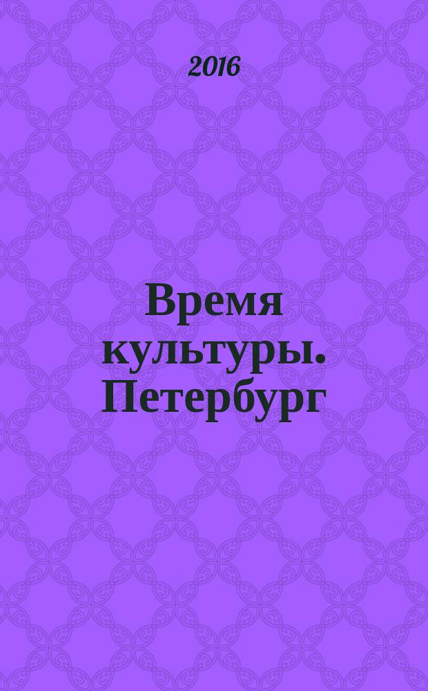 Время культуры. Петербург : журнал для образованных людей специальный проект журнала "ФУЗЗ" ("FUZZ"). 2016, № 1 (7)