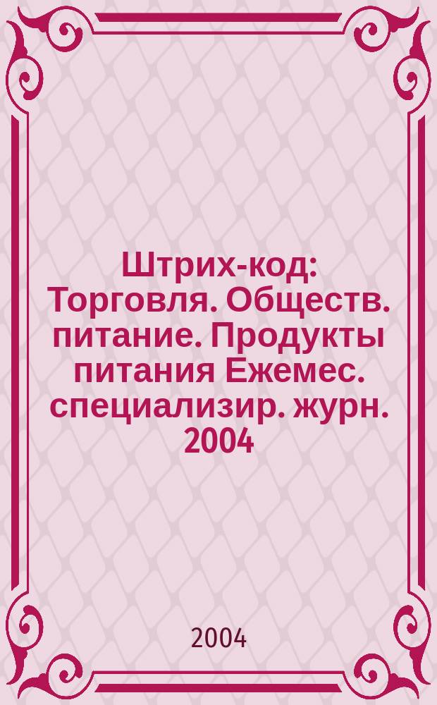Штрих-код : Торговля. Обществ. питание. Продукты питания Ежемес. специализир. журн. 2004, № 4