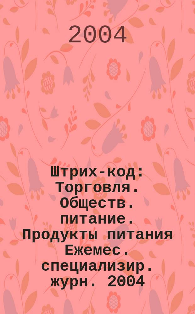 Штрих-код : Торговля. Обществ. питание. Продукты питания Ежемес. специализир. журн. 2004, № 8 (30)