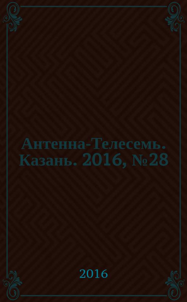 Антенна-Телесемь. Казань. 2016, № 28 (28)