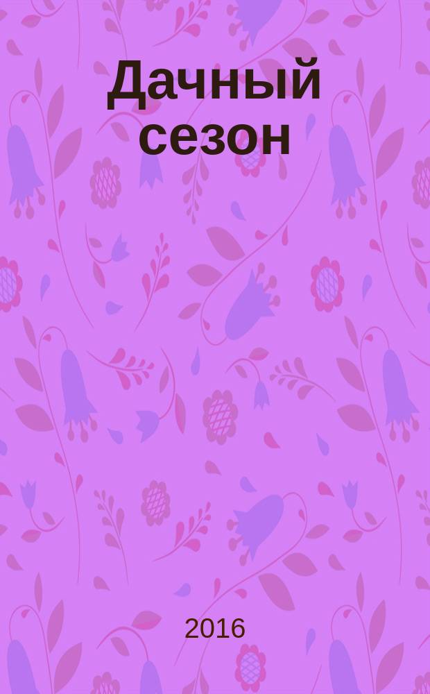 Дачный сезон : секреты больших урожаев. 2016, № 6
