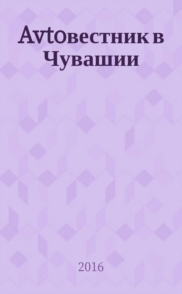 Avtoвестник в Чувашии : рекламно-информационный журнал. 2016, № 12 (204)
