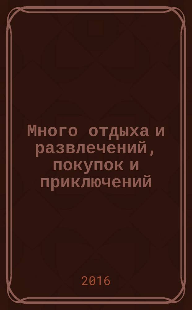 Много отдыха и развлечений, покупок и приключений : рекламно-информационный журнал. 2016, № 3 (150)