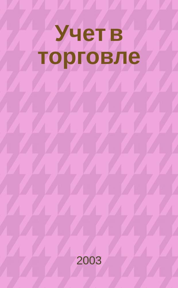 Учет в торговле : Отрасл. прил. к журн. "Главбух". 2003, № 3