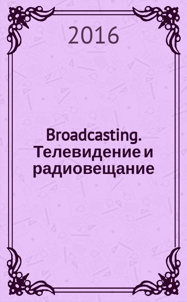 Broadcasting. Телевидение и радиовещание : Журн.для менеджеров и специалистов, работающих в обл.телевидения и радио. 2016, № 2 (129)