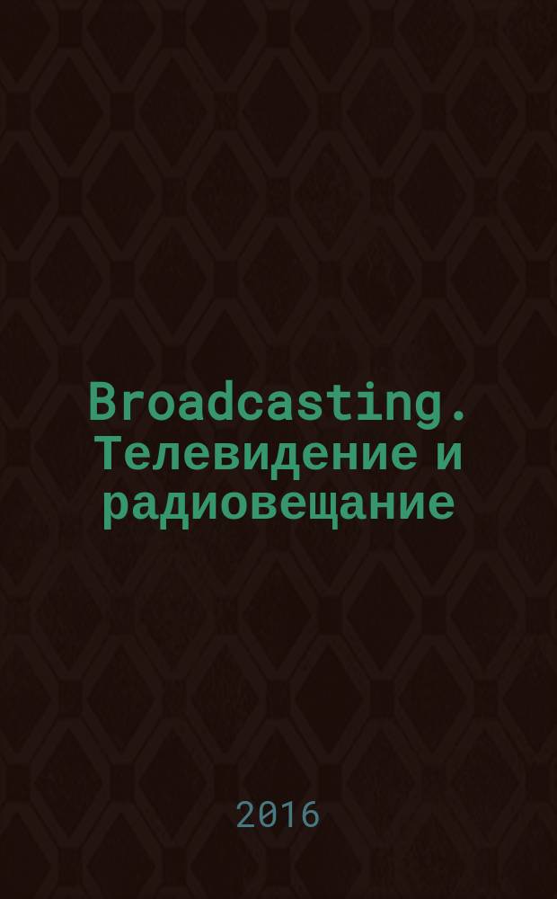 Broadcasting. Телевидение и радиовещание : Журн.для менеджеров и специалистов, работающих в обл.телевидения и радио. 2016, № 3 (130)