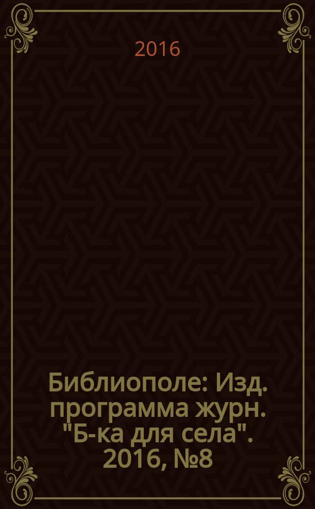 Библиополе : Изд. программа журн. "Б-ка для села". 2016, № 8
