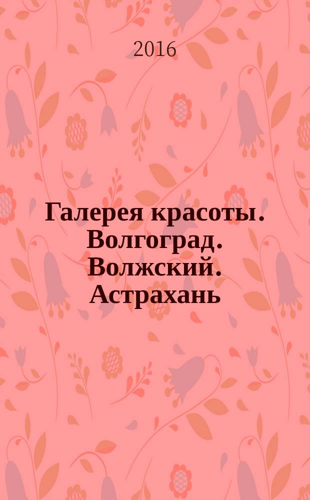 Галерея красоты. Волгоград. Волжский. Астрахань : информационно-рекламное издание. 2016, № 8 (22)