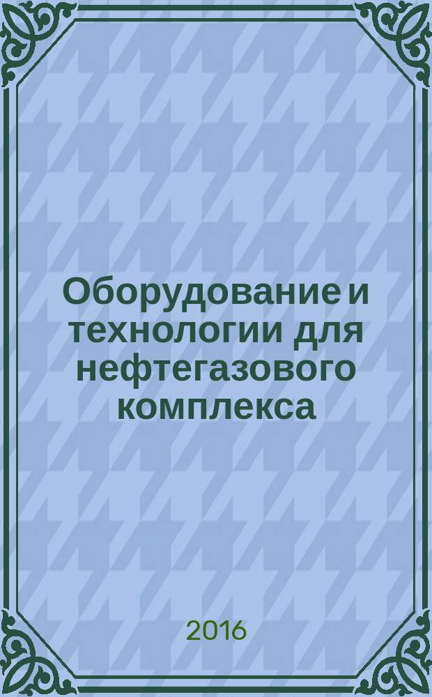 Оборудование и технологии для нефтегазового комплекса : научно-технический журнал. 2016, 4