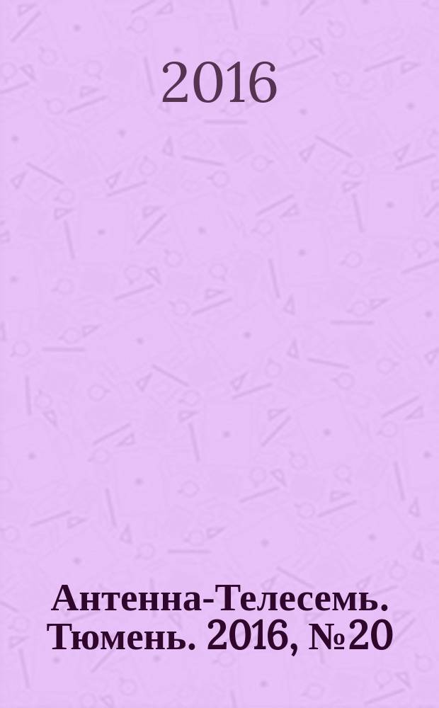 Антенна-Телесемь. Тюмень. 2016, № 20 (23)