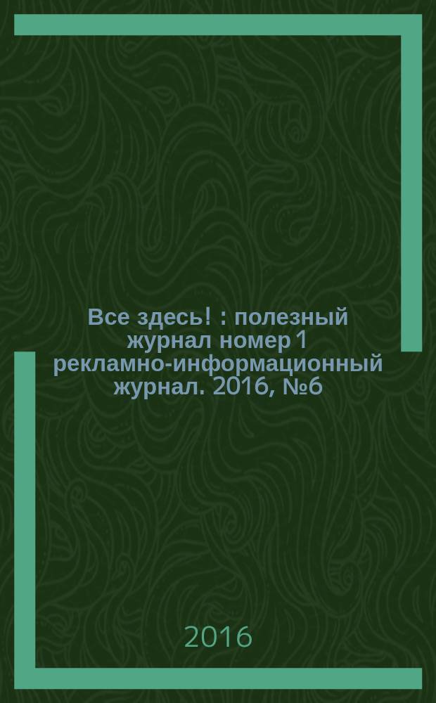 Все здесь ! : полезный журнал номер 1 рекламно-информационный журнал. 2016, № 6 (148)