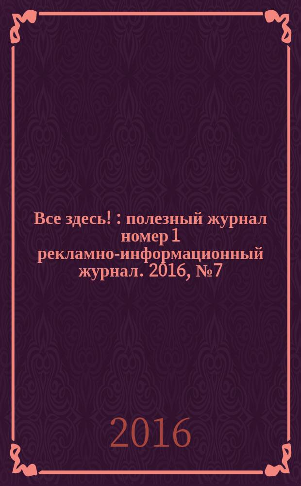 Все здесь ! : полезный журнал номер 1 рекламно-информационный журнал. 2016, № 7 (149)
