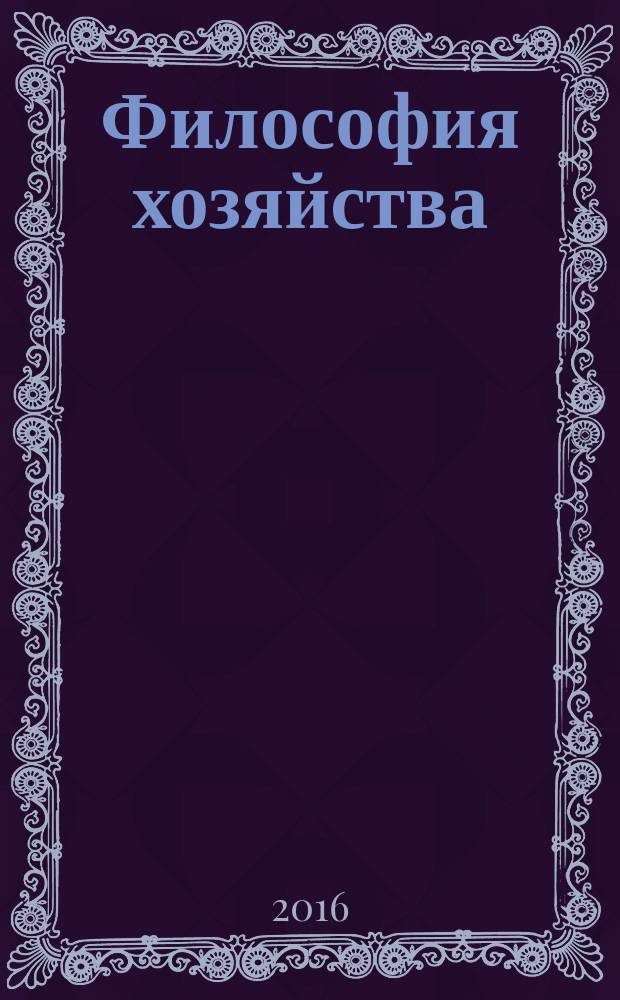 Философия хозяйства : Альм. Центра обществ. наук и Экон. фак. МГУ Период. изд. 2016, № 4 (106)