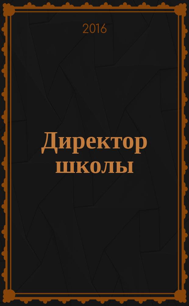 Директор школы : Науч.-метод. журн. для руководителей учеб. заведений и органов народ. образования. 2016, № 6 (209)